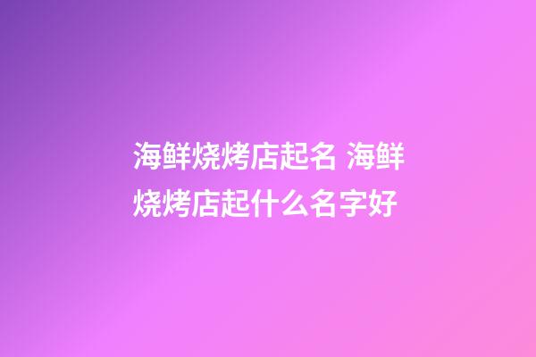 海鲜烧烤店起名 海鲜烧烤店起什么名字好-第1张-店铺起名-玄机派